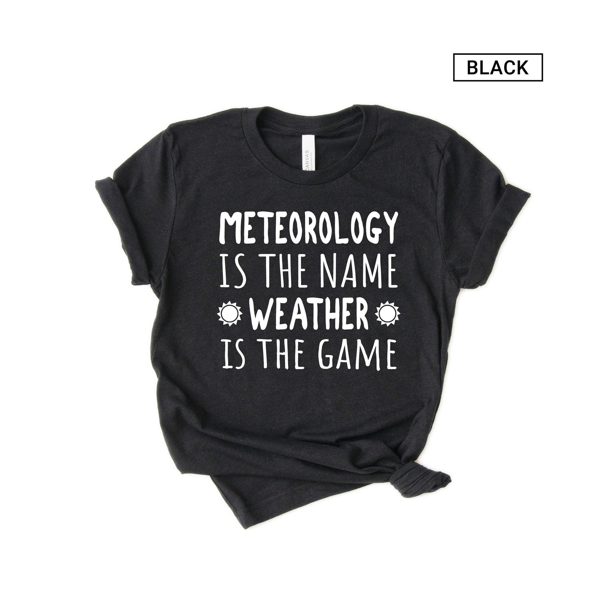 Funny Meteorologist Shirt - Meteorology Shirt - Meteorology is the name, Weather is the game - Gift [Unisex Shirt]
