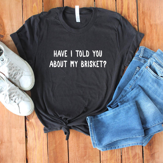 Have I told you about my brisket shirt [Unisex Shirt]